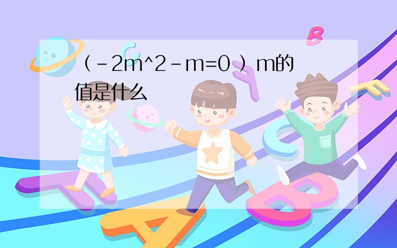 （-2m^2-m=0 ）m的值是什么