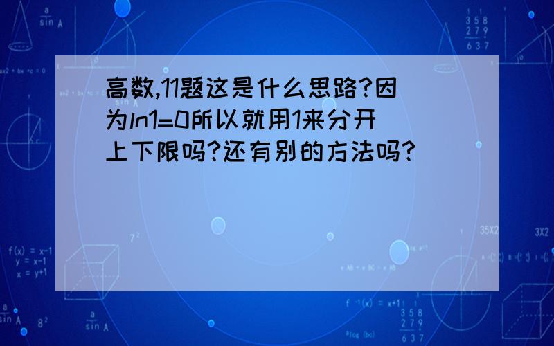 高数,11题这是什么思路?因为ln1=0所以就用1来分开上下限吗?还有别的方法吗?