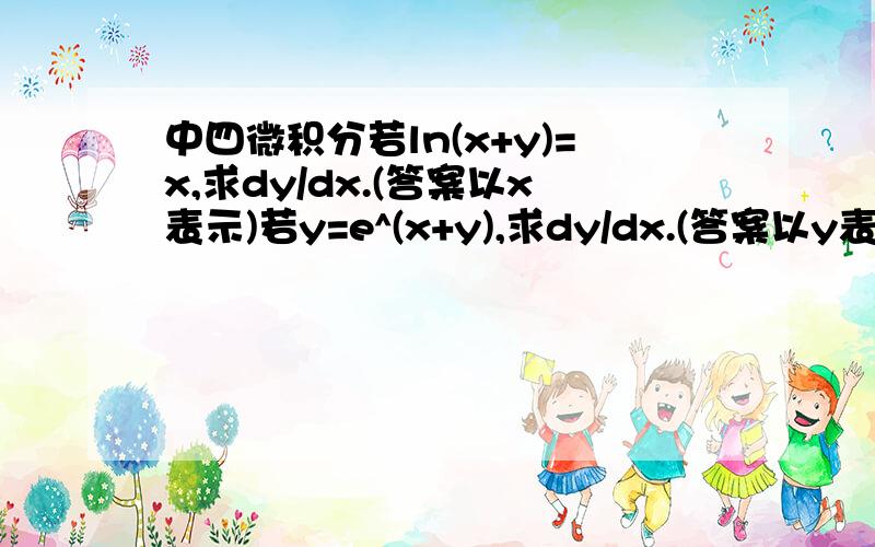 中四微积分若ln(x+y)=x,求dy/dx.(答案以x表示)若y=e^(x+y),求dy/dx.(答案以y表示)