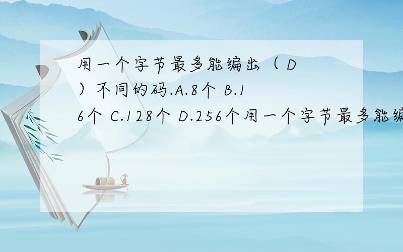 用一个字节最多能编出（ D ）不同的码.A.8个 B.16个 C.128个 D.256个用一个字节最多能编出（ D ）不同的码.A.8个 B.16个 C.128个 D.256个why?