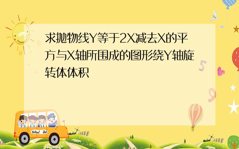 求抛物线Y等于2X减去X的平方与X轴所围成的图形绕Y轴旋转体体积