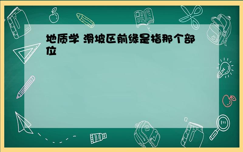 地质学 滑坡区前缘是指那个部位