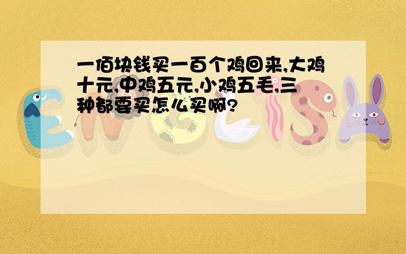 一佰块钱买一百个鸡回来,大鸡十元,中鸡五元,小鸡五毛,三种都要买怎么买啊?