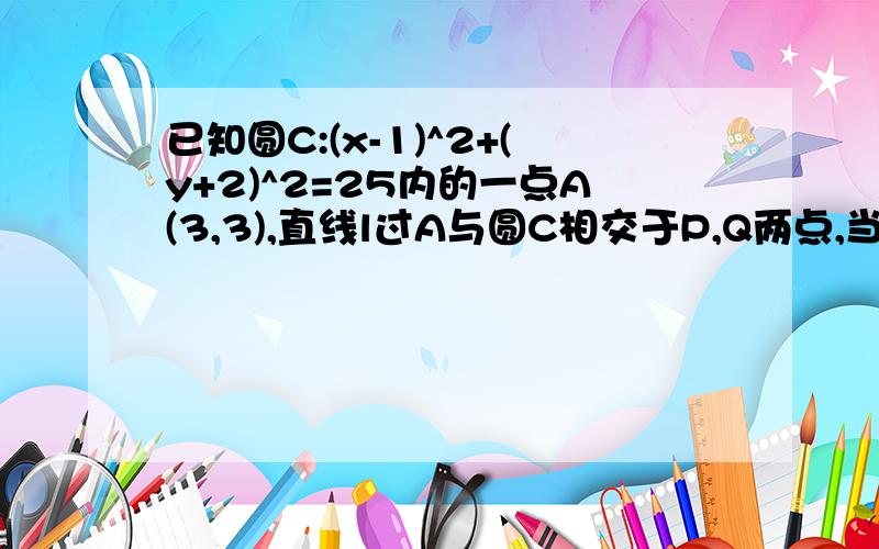 已知圆C:(x-1)^2+(y+2)^2=25内的一点A(3,3),直线l过A与圆C相交于P,Q两点,当PQ最短时,求PQ的长.同上是（3，-3）