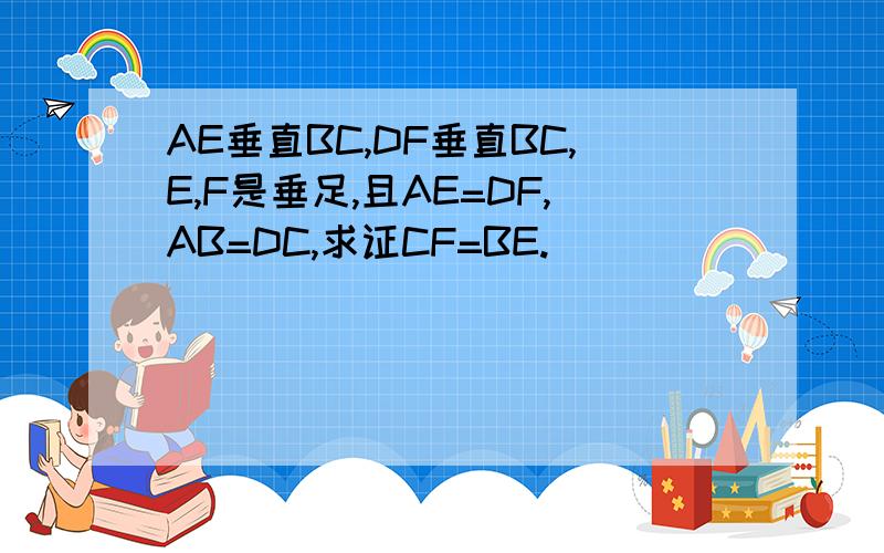 AE垂直BC,DF垂直BC,E,F是垂足,且AE=DF,AB=DC,求证CF=BE.