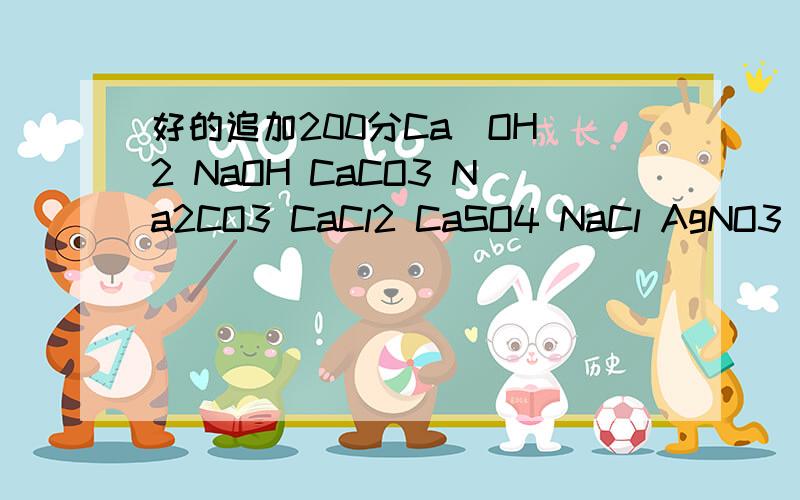 好的追加200分Ca(OH)2 NaOH CaCO3 Na2CO3 CaCl2 CaSO4 NaCl AgNO3 Cu(NO3)2 Al(NO3)3 CuSO4 Al2(SO4)2CuCl2 Fe2O3 FeSO4 FeCl2 Fe(NO3)2 Mg(OH)2MgCl2 KOH Al(OH)3 拜托大家按顺序一一给我写下来 化学方程式按顺序写下来 就是按顺序