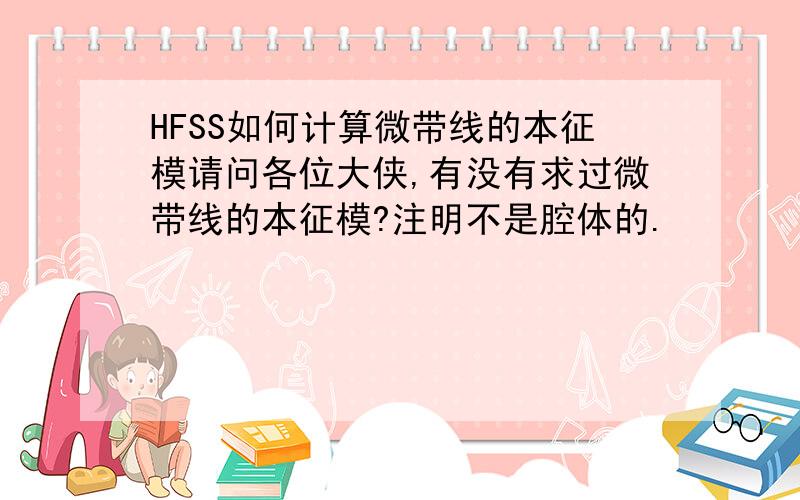 HFSS如何计算微带线的本征模请问各位大侠,有没有求过微带线的本征模?注明不是腔体的.