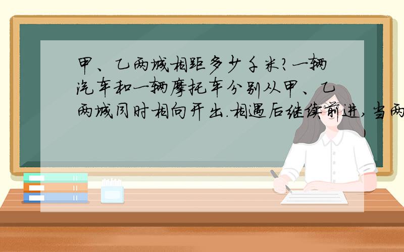 甲、乙两城相距多少千米?一辆汽车和一辆摩托车分别从甲、乙两城同时相向开出.相遇后继续前进,当两车相距112千米时,汽车行了全程的60%,摩托车行了全程的80%.甲、乙两城相距多少千米?