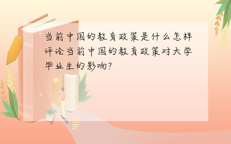 当前中国的教育政策是什么怎样评论当前中国的教育政策对大学毕业生的影响?