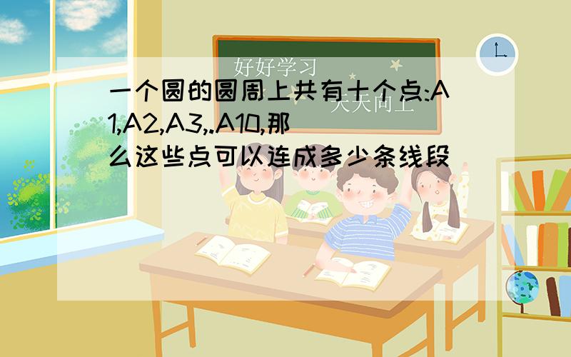 一个圆的圆周上共有十个点:A1,A2,A3,.A10,那么这些点可以连成多少条线段