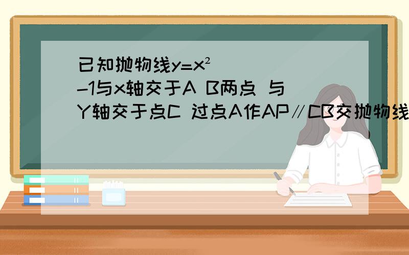 已知抛物线y=x²-1与x轴交于A B两点 与Y轴交于点C 过点A作AP∥CB交抛物线于点P 求线段BP的长