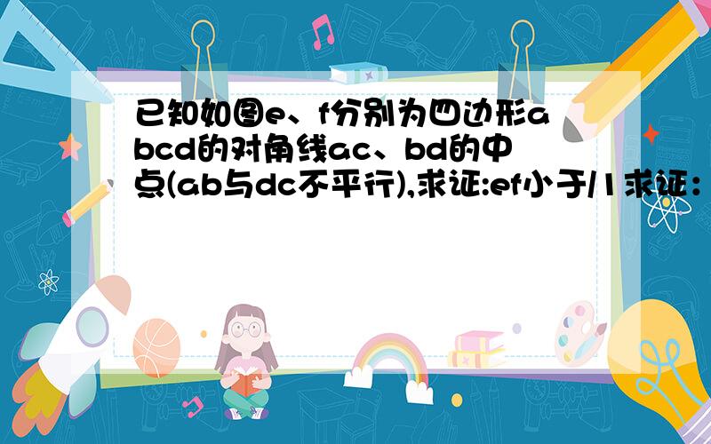 已知如图e、f分别为四边形abcd的对角线ac、bd的中点(ab与dc不平行),求证:ef小于/1求证：ef小于1/2(ab+cd)