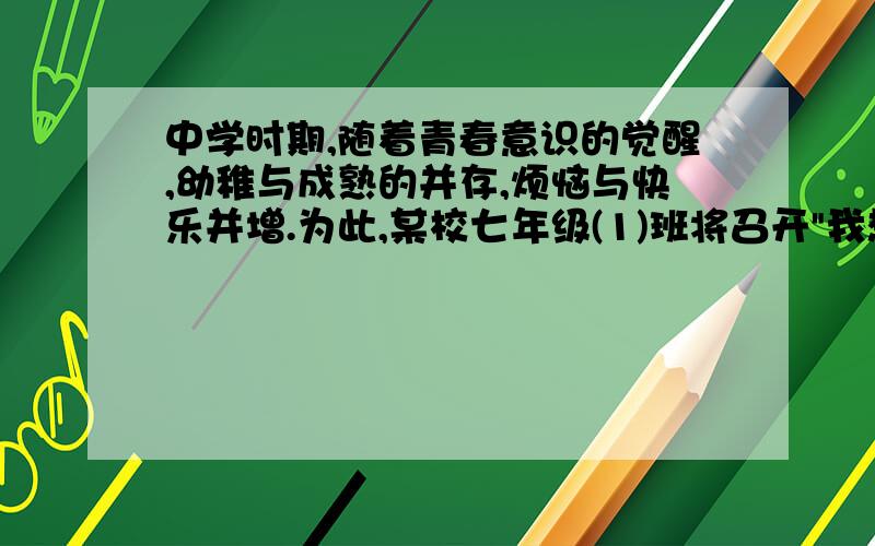 中学时期,随着青春意识的觉醒,幼稚与成熟的并存,烦恼与快乐并增.为此,某校七年级(1)班将召开