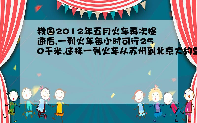 我国2012年五月火车再次提速后,一列火车每小时可行250千米,这样一列火车从苏州到北京大约需要5.2小时,比原来少花了1.3小时,这列火车提速前每小时行多少千米