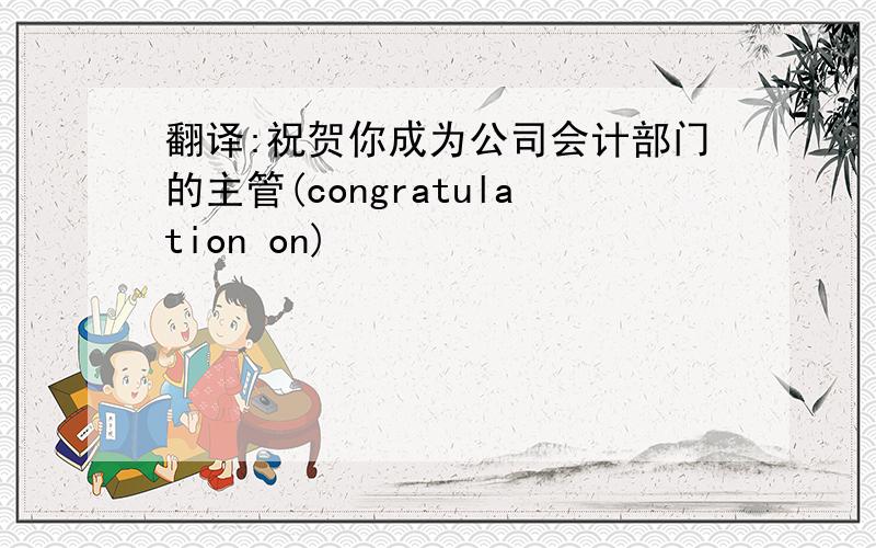 翻译:祝贺你成为公司会计部门的主管(congratulation on)