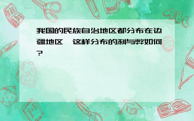 我国的民族自治地区都分布在边疆地区,这样分布的利与弊如何?