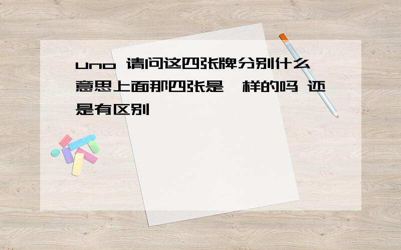 uno 请问这四张牌分别什么意思上面那四张是一样的吗 还是有区别