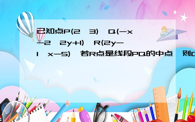 已知点P(2,3),Q(-x-2,2y+1),R(2y-1,x-5),若R点是线段PQ的中点,则Q的坐标为____.