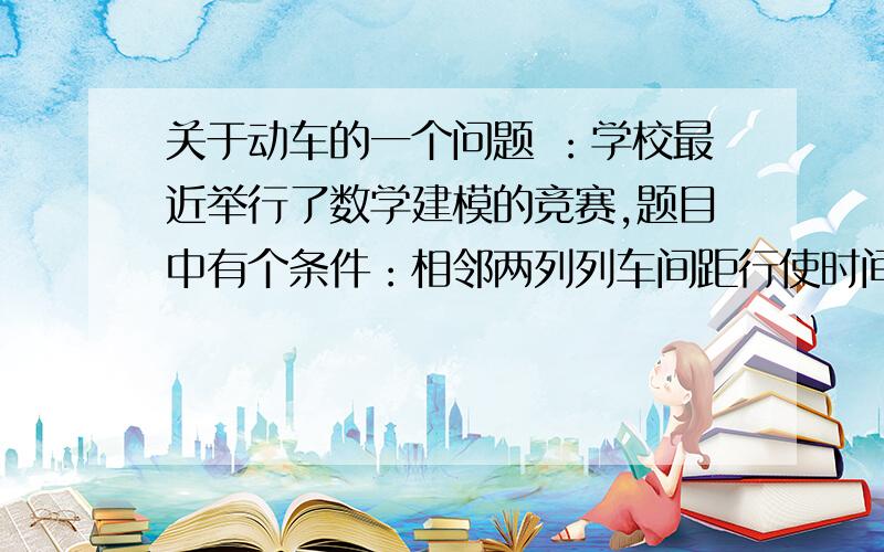 关于动车的一个问题 ：学校最近举行了数学建模的竞赛,题目中有个条件：相邻两列列车间距行使时间不得低于3分钟! 那这个列车间距行驶时间指的是什么?