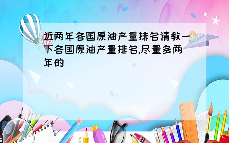 近两年各国原油产量排名请教一下各国原油产量排名,尽量多两年的