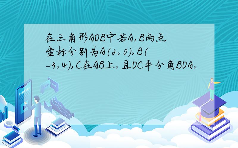 在三角形AOB中若A,B两点坐标分别为A（2,0）,B（-3,4),C在AB上,且OC平分角BOA,