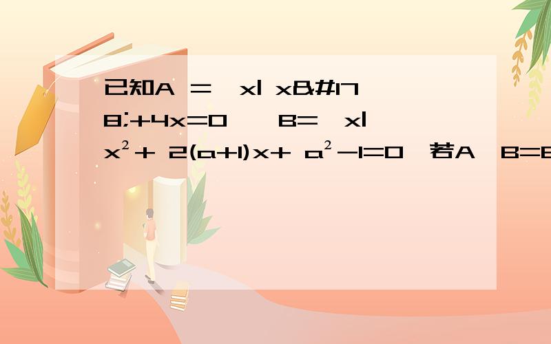 已知A ＝{x| x²+4x=0},B={x|x²+ 2(a+1)x+ a²-1=0}若A∩B=B.求实数a的取值集合