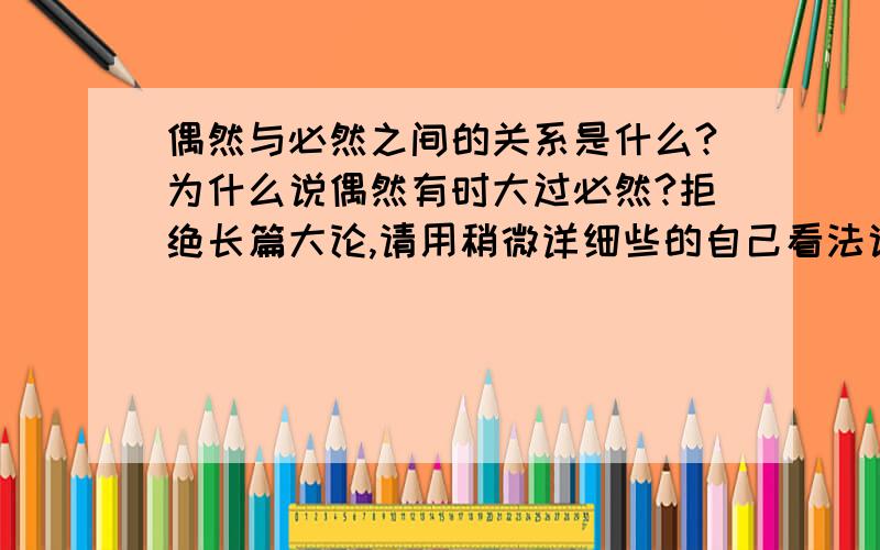 偶然与必然之间的关系是什么?为什么说偶然有时大过必然?拒绝长篇大论,请用稍微详细些的自己看法说