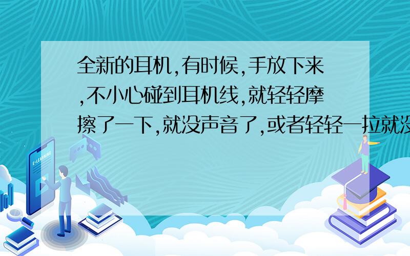 全新的耳机,有时候,手放下来,不小心碰到耳机线,就轻轻摩擦了一下,就没声音了,或者轻轻一拉就没声了牌子是beats的