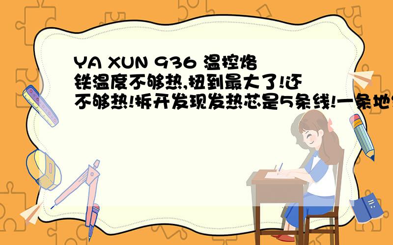 YA XUN 936 温控烙铁温度不够热,扭到最大了!还不够热!拆开发现发热芯是5条线!一条地线,另有四条!我测量1跟2是短路的然后3和4是短路的!再拆到接口那里!发现也是短路的!