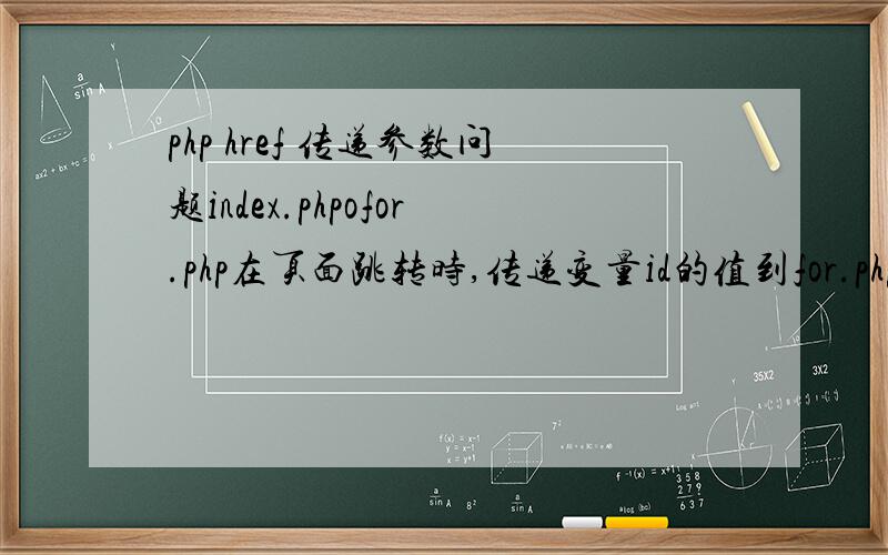 php href 传递参数问题index.phpofor.php在页面跳转时,传递变量id的值到for.php.可是输出为空.