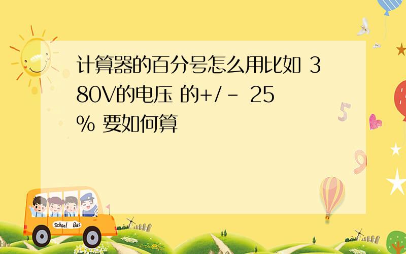 计算器的百分号怎么用比如 380V的电压 的+/- 25% 要如何算