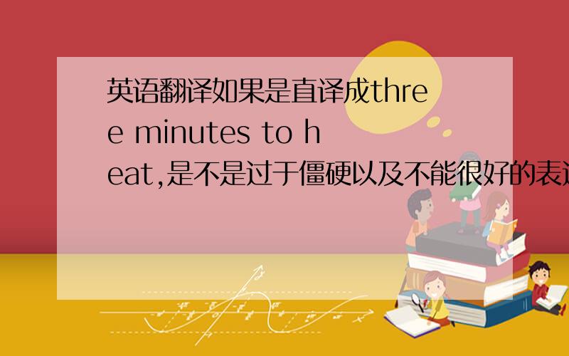 英语翻译如果是直译成three minutes to heat,是不是过于僵硬以及不能很好的表达含义?那么如果俏皮一些,“四分钟热度”又该怎么翻呢?