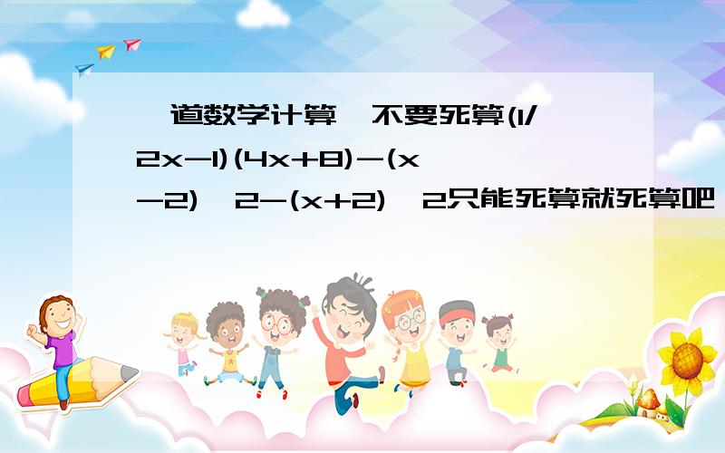 一道数学计算,不要死算(1/2x-1)(4x+8)-(x-2)^2-(x+2)^2只能死算就死算吧