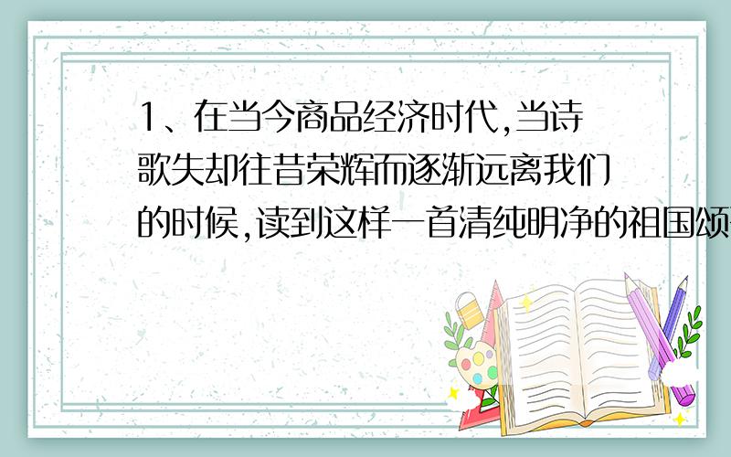 1、在当今商品经济时代,当诗歌失却往昔荣辉而逐渐远离我们的时候,读到这样一首清纯明净的祖国颂歌,真实难得的精神享受.（答案给的这句话是对的,但我觉得这是介词后确实主语的情况,请