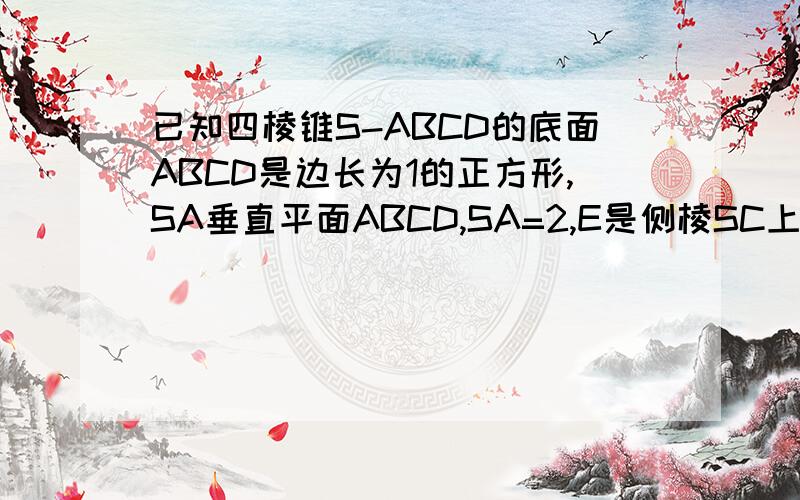 已知四棱锥S-ABCD的底面ABCD是边长为1的正方形,SA垂直平面ABCD,SA=2,E是侧棱SC上的一点.（1）求证：平（1）求证：平面EBD垂直平面SAC（2）求四棱锥S-ABCD的体积