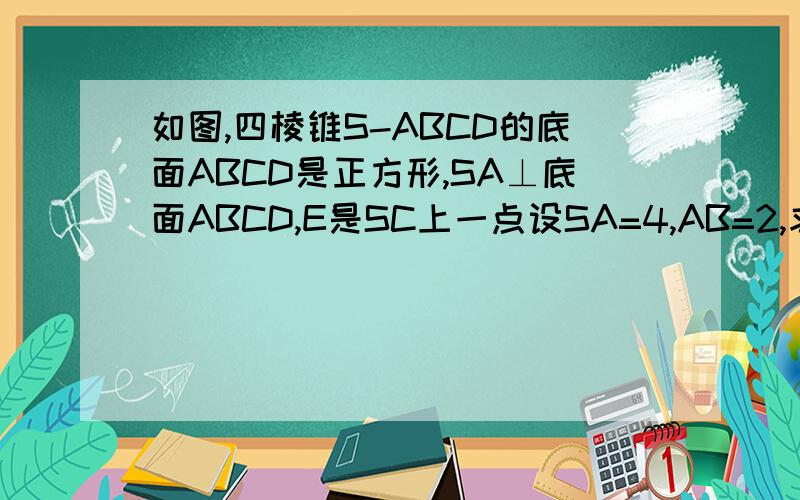 如图,四棱锥S-ABCD的底面ABCD是正方形,SA⊥底面ABCD,E是SC上一点设SA=4,AB=2,求点A到平面SBD的距离