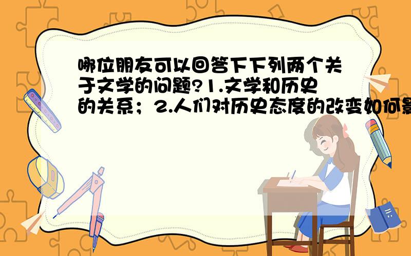 哪位朋友可以回答下下列两个关于文学的问题?1.文学和历史的关系；2.人们对历史态度的改变如何影响后现代时期的文学.