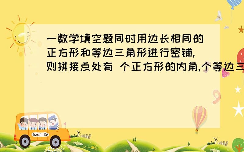 一数学填空题同时用边长相同的正方形和等边三角形进行密铺,则拼接点处有 个正方形的内角,个等边三角形的内角.