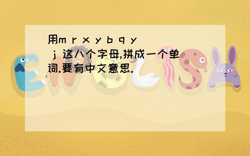 用m r x y b q y j 这八个字母,拼成一个单词.要有中文意思.