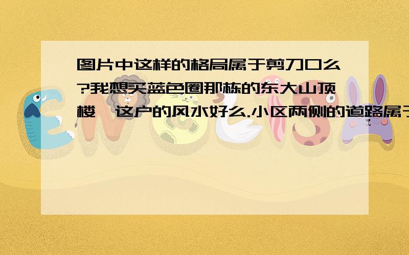 图片中这样的格局属于剪刀口么?我想买蓝色圈那栋的东大山顶楼,这户的风水好么.小区两侧的道路属于剪刀口么,有人说是有人说不是,我也弄不清了,这需要破解么?