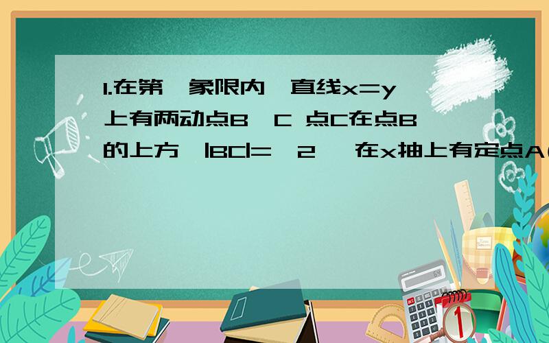 1.在第一象限内,直线x=y上有两动点B,C 点C在点B的上方,|BC|=√2 ,在x抽上有定点A(2,0),当点B位于何处时,∠BAC取最大值2.已知在等腰直角三角形ABC的斜边AB所在直线的方程是3x-y+2=0,点C的坐标为(2.8,0.