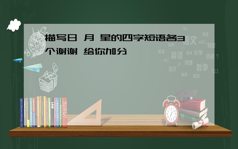 描写日 月 星的四字短语各3个谢谢 给你加分