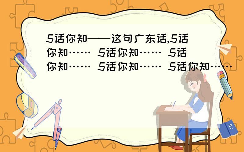 5话你知——这句广东话,5话你知…… 5话你知…… 5话你知…… 5话你知…… 5话你知……