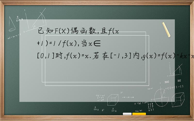 已知F(X)偶函数,且f(x+1)=1/f(x),当x∈[0,1]时,f(x)=x.若在[-1,3]内,g(x)=f(x)-kx-x有4个零点,求k范围