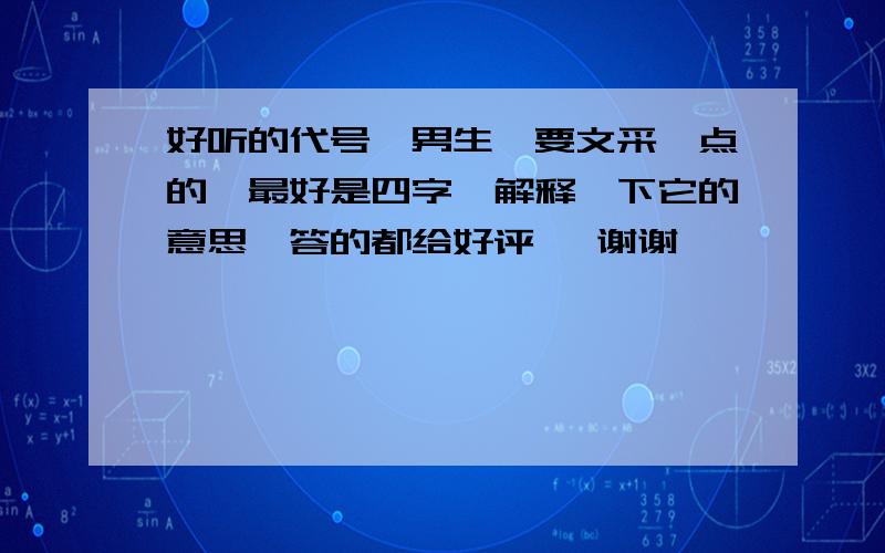 好听的代号,男生,要文采一点的,最好是四字,解释一下它的意思,答的都给好评 ,谢谢,