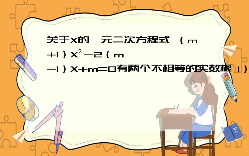 关于X的一元二次方程式 （m+1）X²-2（m-1）X+m=0有两个不相等的实数根 1）:求m的关于X的一元二次方程式（m+1）X²-2（m-1）X+m=0有两个不相等的实数根1）:求m的取值范围2）当m=-2时    上述