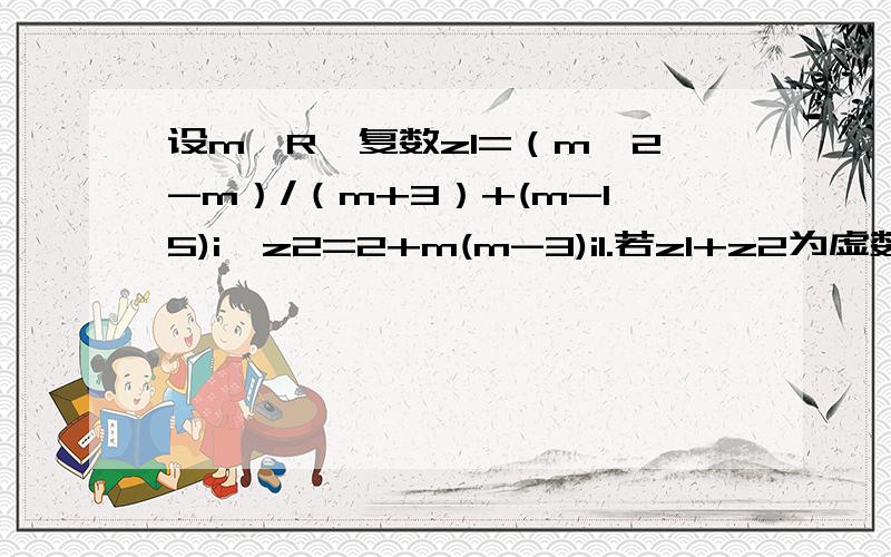 设m∈R,复数z1=（m^2-m）/（m+3）+(m-15)i,z2=2+m(m-3)i1.若z1+z2为虚数,求m的取值范围2.若z1-z2在复平面上对应点在第二象限,求m的取值范围