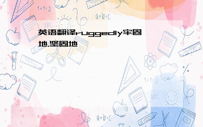 英语翻译ruggedly牢固地，坚固地