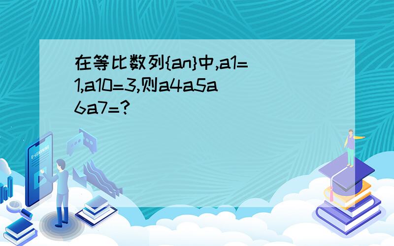 在等比数列{an}中,a1=1,a10=3,则a4a5a6a7=?