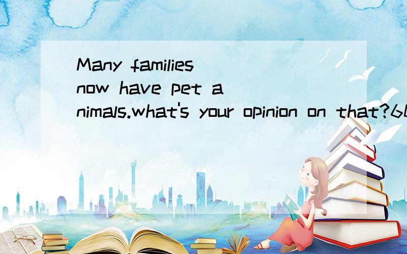 Many families now have pet animals.what's your opinion on that?60秒回答问题